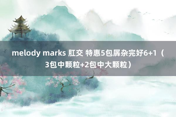 melody marks 肛交 特惠5包羼杂完好6+1（3包中颗粒+2包中大颗粒）