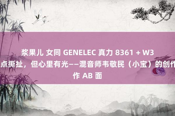 浆果儿 女同 GENELEC 真力 8361 + W371：有点撕扯，但心里有光——混音师韦敬民（小宝）的创作 AB 面